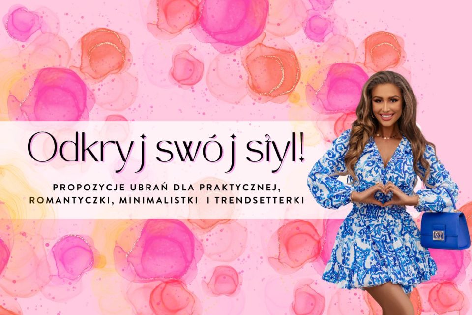Odkryj swój styl! Propozycje ubrań dla praktycznej, romantyczki, minimalistki i trendsetterki